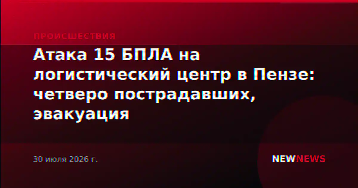 Атака 15 БПЛА на логистический центр в Пензе: четверо пострадавших, эвакуация