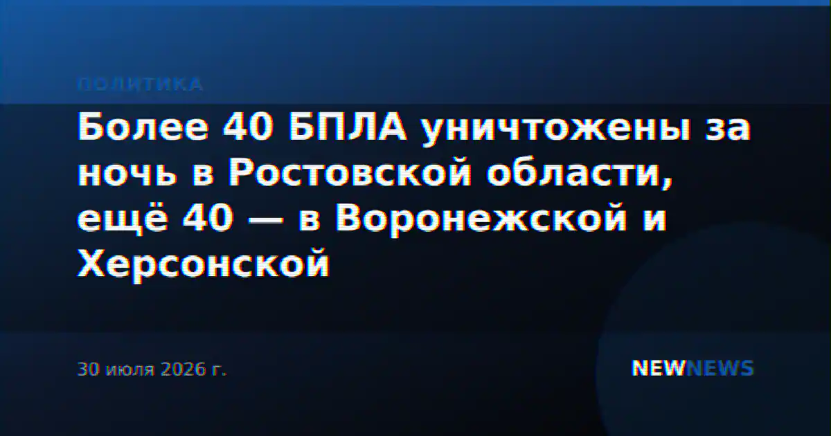 Более 40 БПЛА уничтожены за ночь в Ростовской области, ещё 40 — в Воронежской и Херсонской