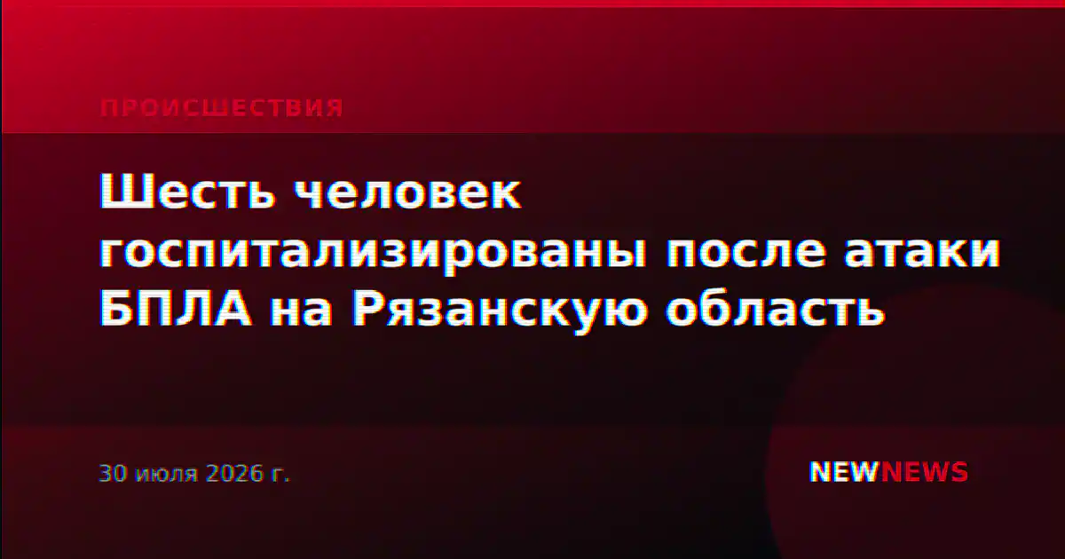 Шесть человек госпитализированы после атаки БПЛА на Рязанскую область