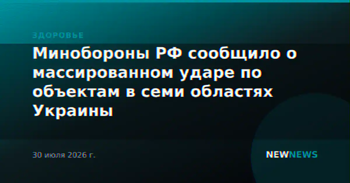 Минобороны РФ сообщило о массированном ударе по объектам в семи областях Украины
