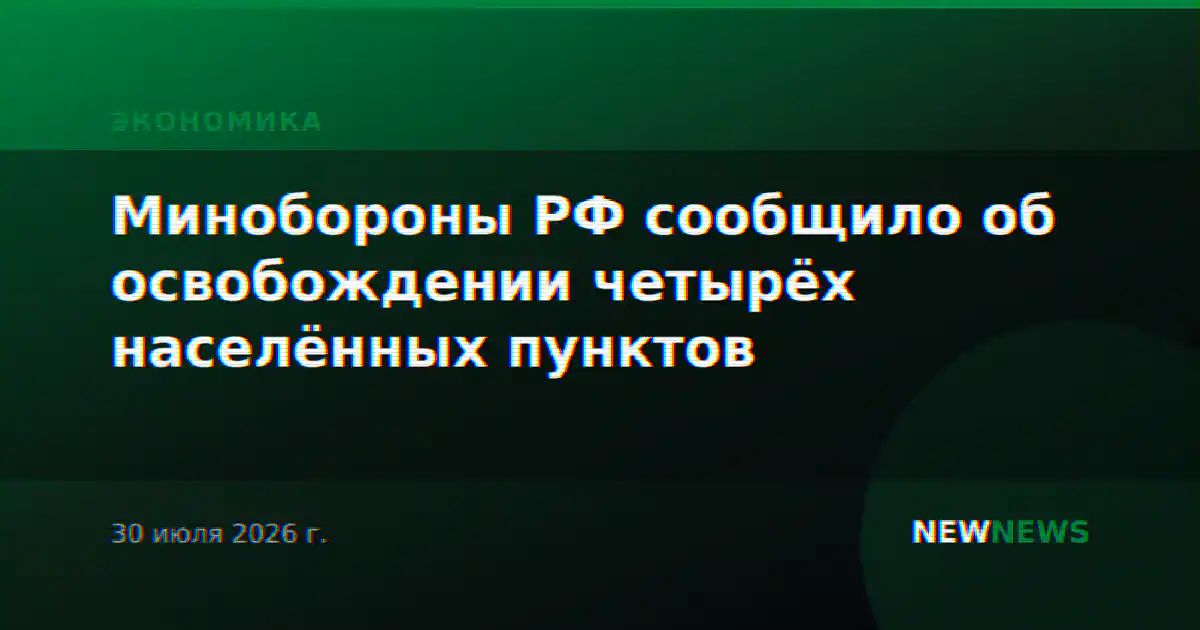 Минобороны РФ сообщило об освобождении четырёх населённых пунктов