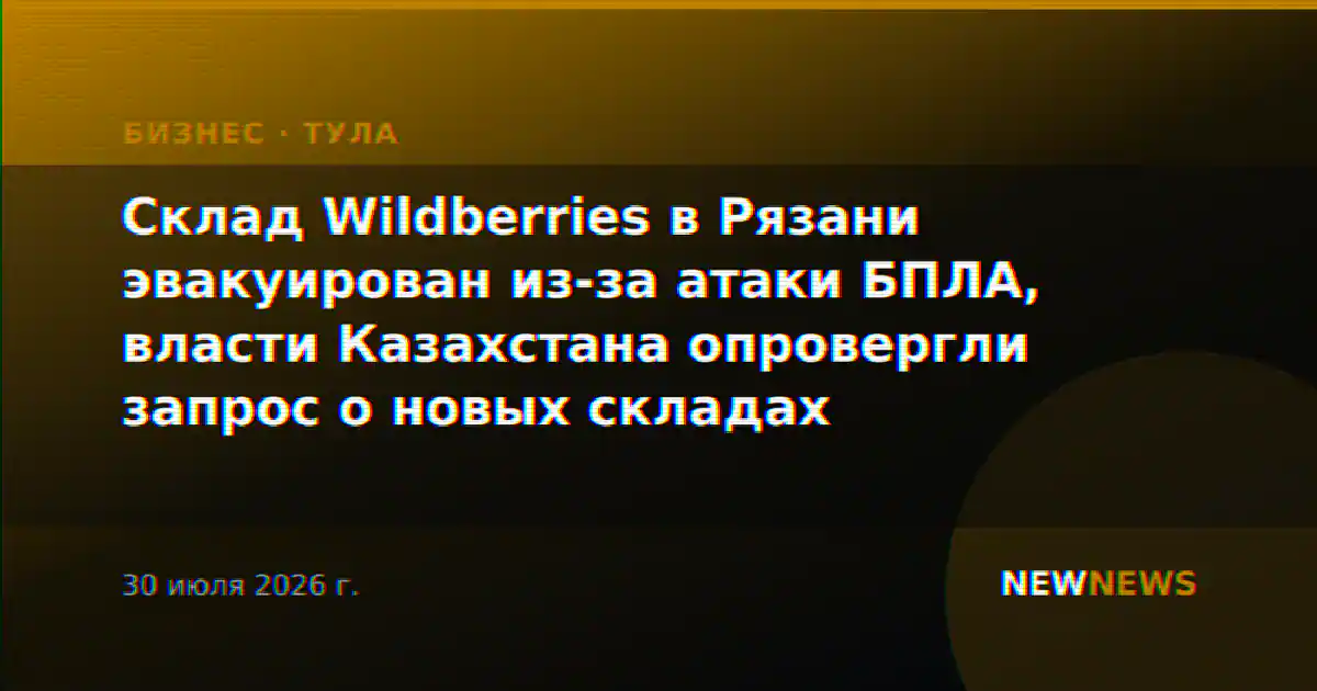 Склад Wildberries в Рязани эвакуирован из-за атаки БПЛА, власти Казахстана опровергли запрос о новых складах