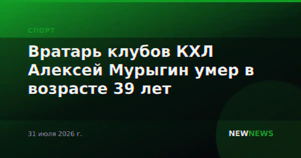 Вратарь клубов КХЛ Алексей Мурыгин умер в возрасте 39 лет