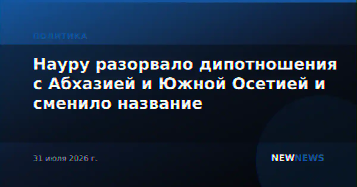 Науру разорвало дипотношения с Абхазией и Южной Осетией и сменило название
