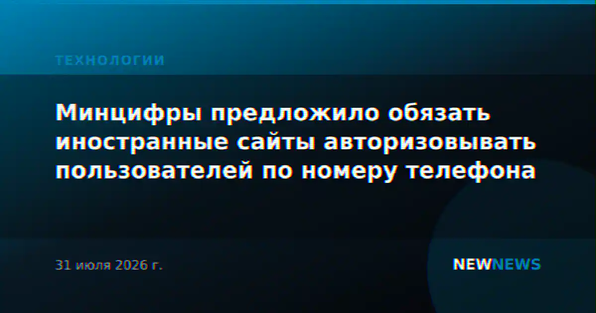 Минцифры предложило обязать иностранные сайты авторизовывать пользователей по номеру телефона