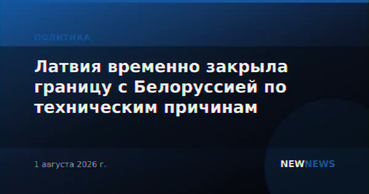 Латвия временно закрыла границу с Белоруссией по техническим причинам