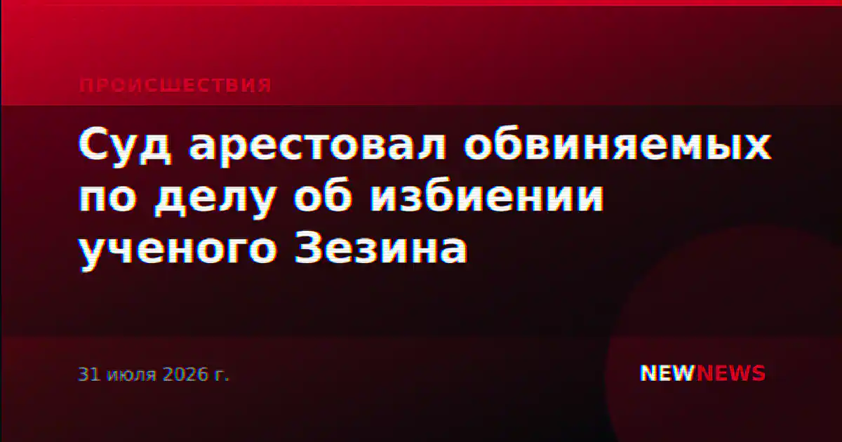 Суд арестовал обвиняемых по делу об избиении ученого Зезина