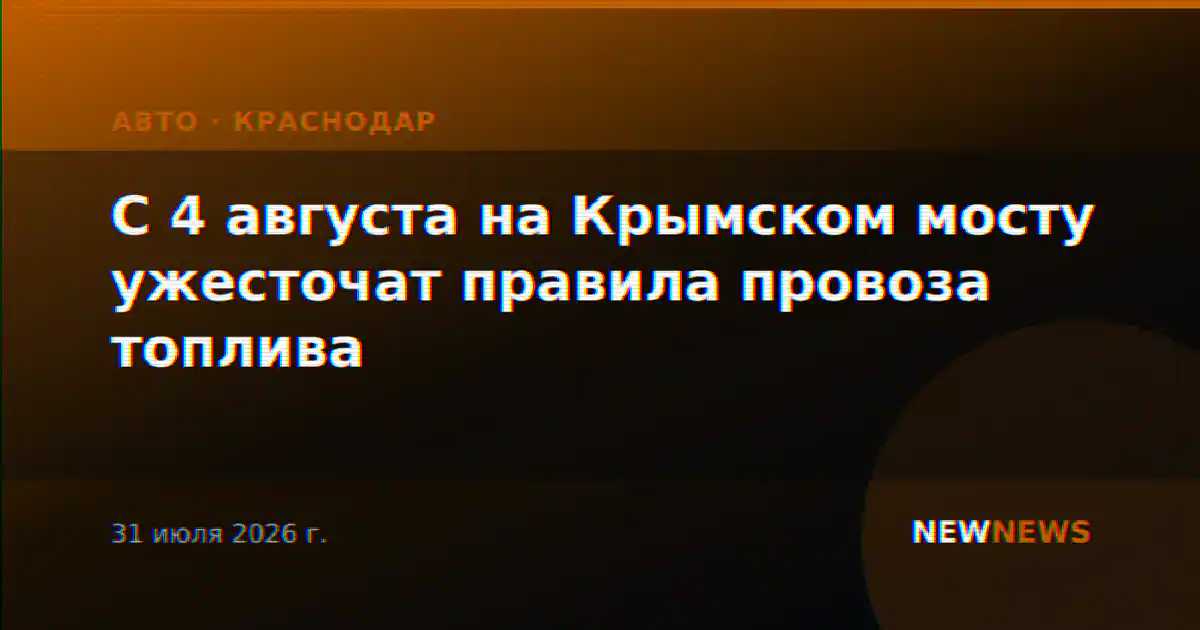 С 4 августа на Крымском мосту ужесточат правила провоза топлива