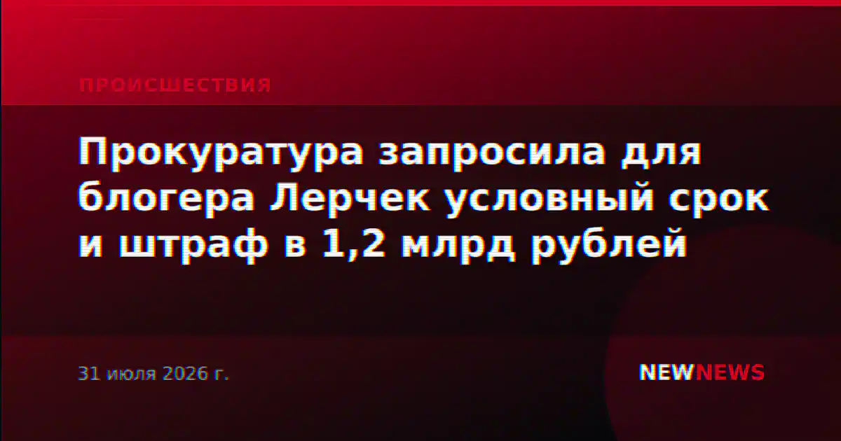 Прокуратура запросила для блогера Лерчек условный срок и штраф в 1,2 млрд рублей