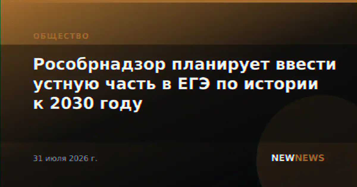 Рособрнадзор планирует ввести устную часть в ЕГЭ по истории к 2030 году
