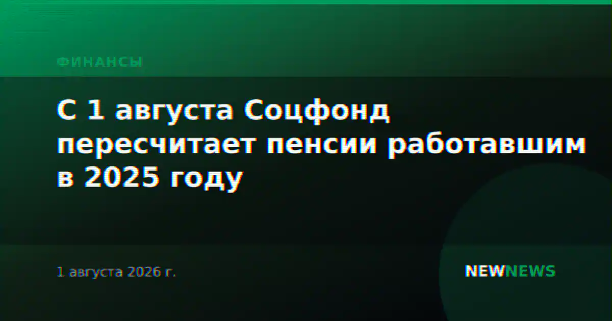 С 1 августа Соцфонд пересчитает пенсии работавшим в 2025 году