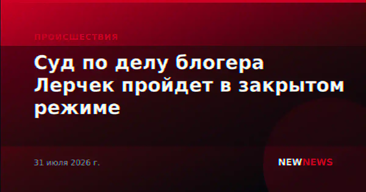 Суд по делу блогера Лерчек пройдет в закрытом режиме
