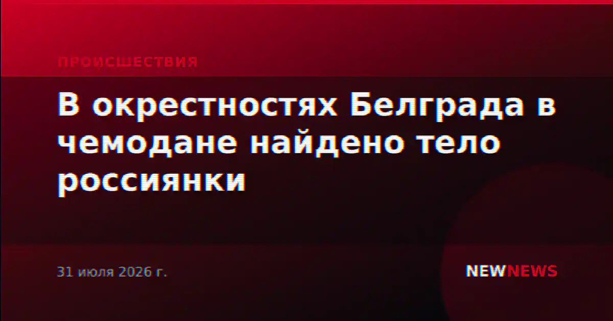 В окрестностях Белграда в чемодане найдено тело россиянки