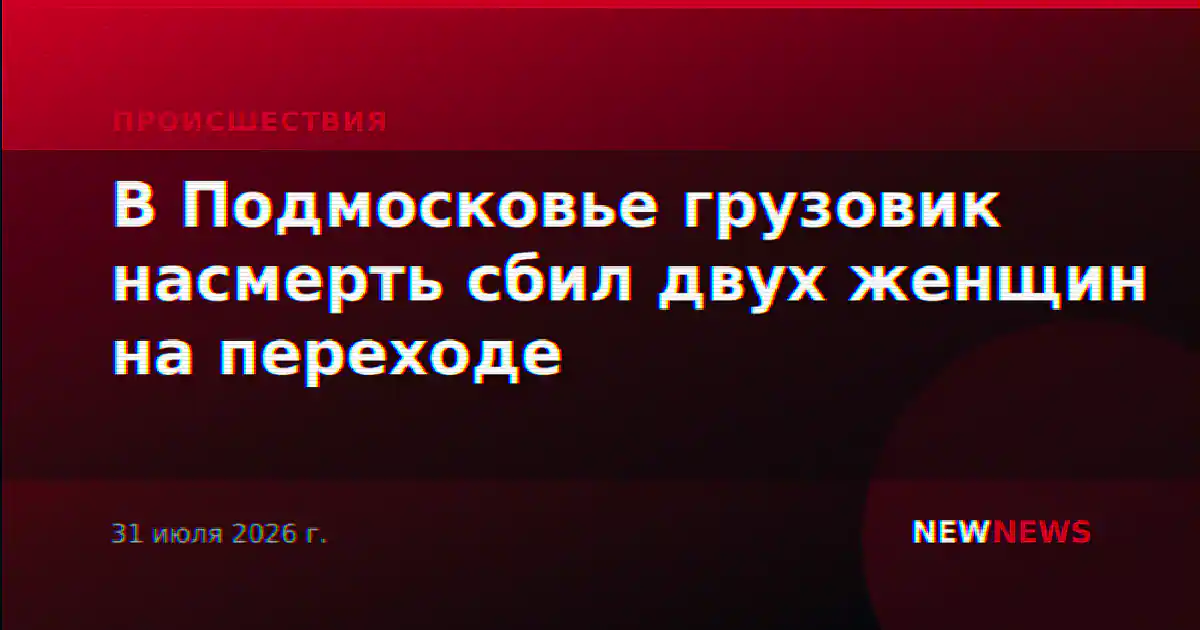 В Подмосковье грузовик насмерть сбил двух женщин на переходе