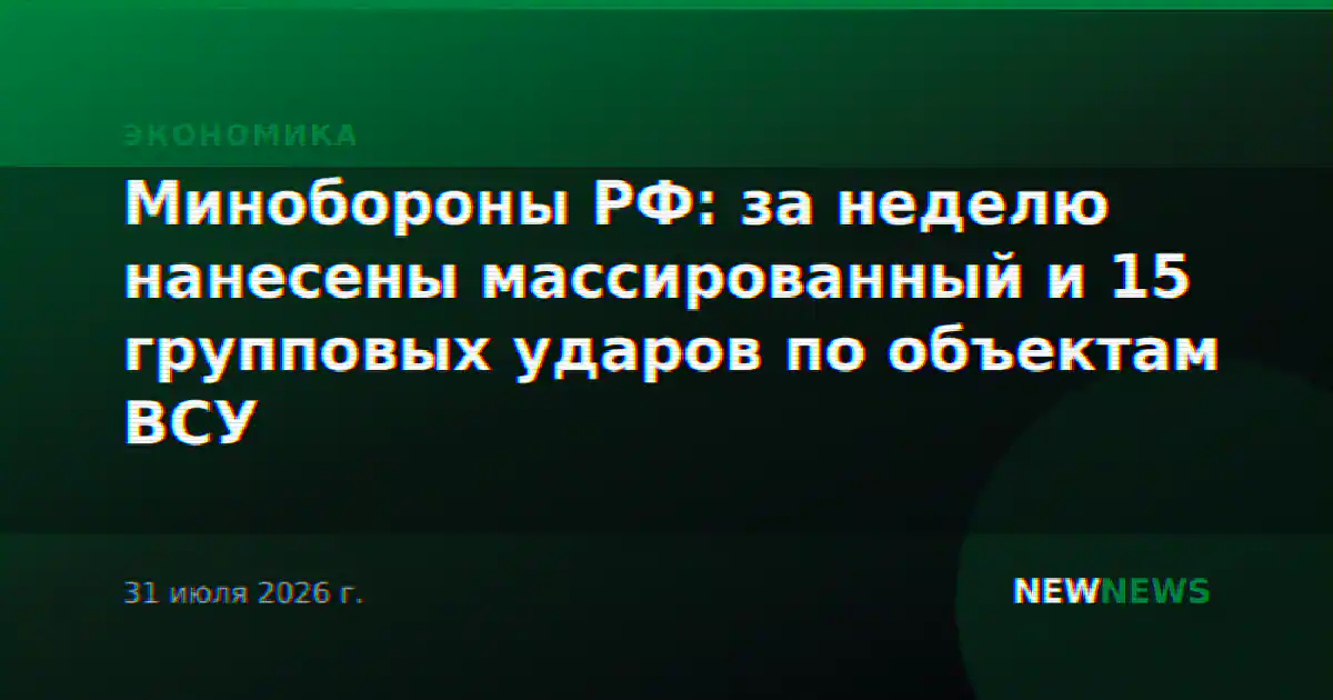 Минобороны РФ: за неделю нанесены массированный и 15 групповых ударов по объектам ВСУ