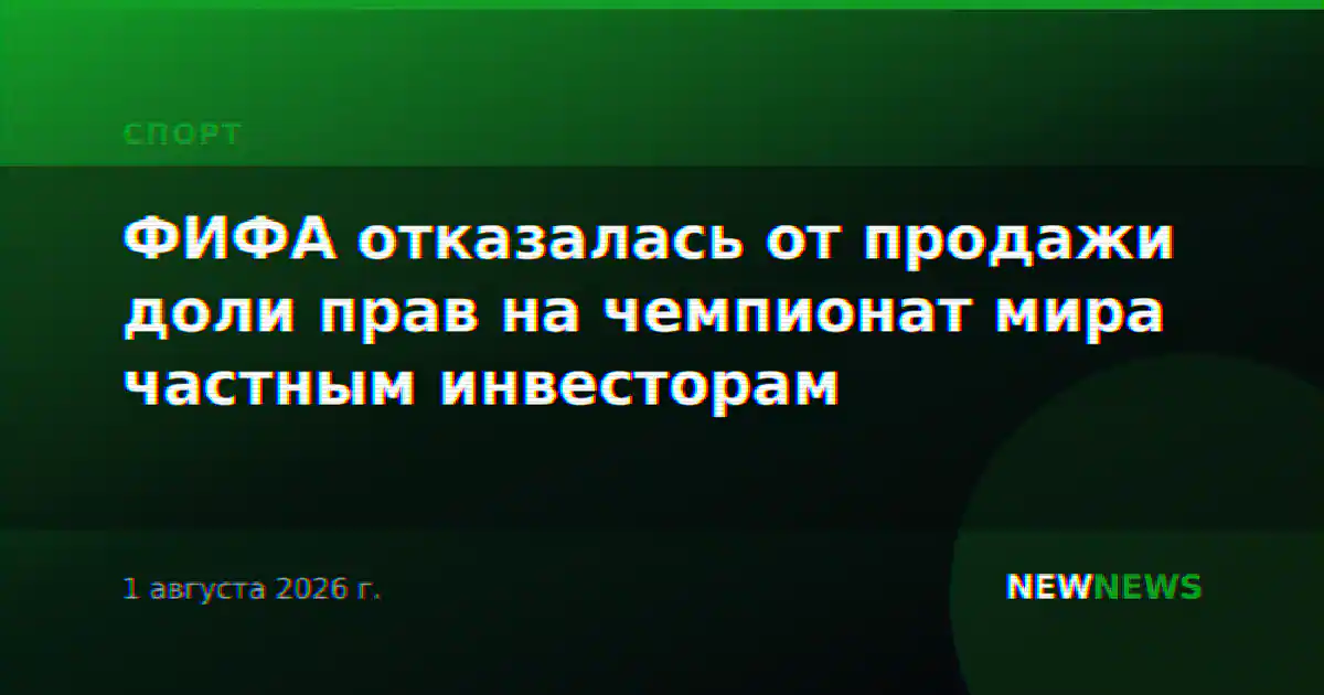 ФИФА отказалась от продажи доли прав на чемпионат мира частным инвесторам