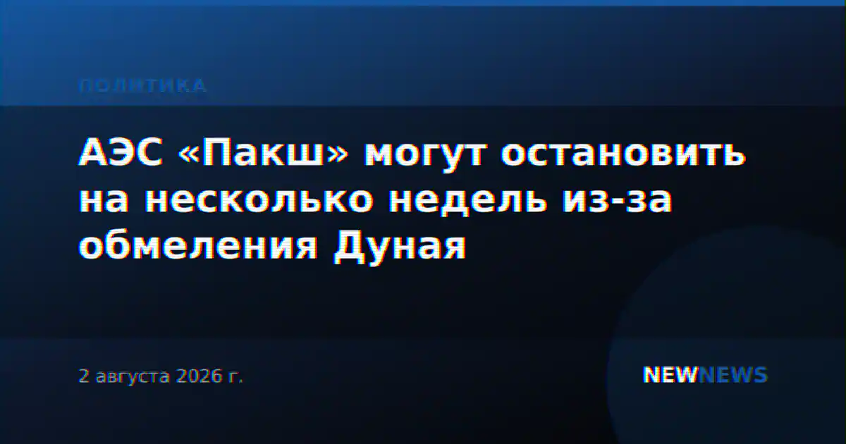 АЭС «Пакш» могут остановить на несколько недель из-за обмеления Дуная