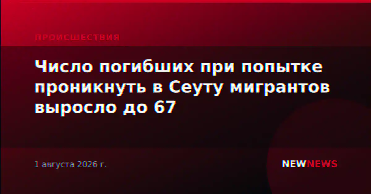 Число погибших при попытке проникнуть в Сеуту мигрантов выросло до 67