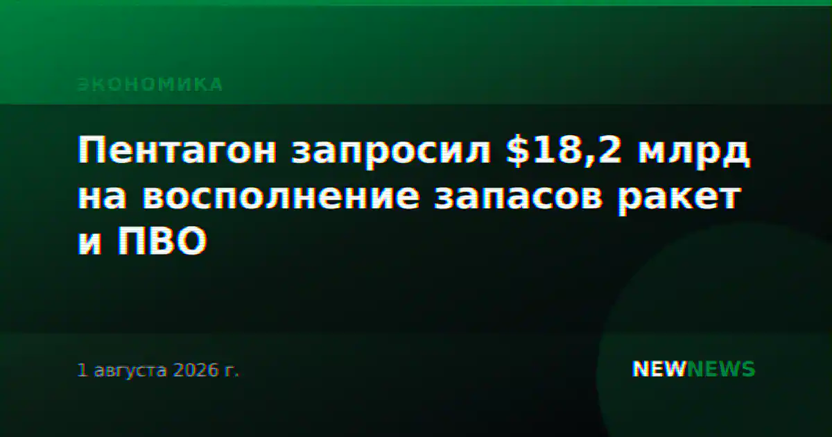 Пентагон запросил $18,2 млрд на восполнение запасов ракет и ПВО