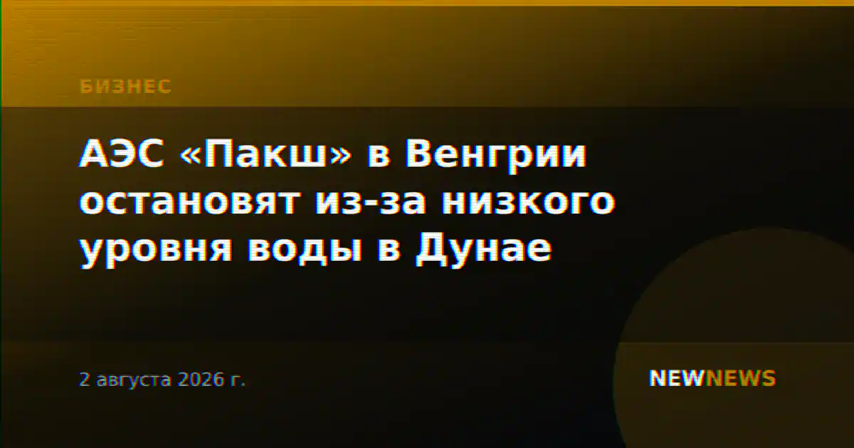 АЭС «Пакш» в Венгрии остановят из-за низкого уровня воды в Дунае