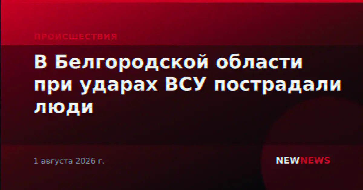 В Белгородской области при ударах ВСУ пострадали люди
