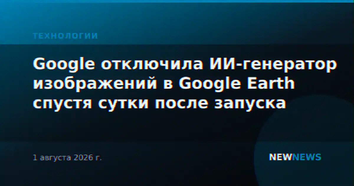 Google отключила ИИ-генератор изображений в Google Earth спустя сутки после запуска