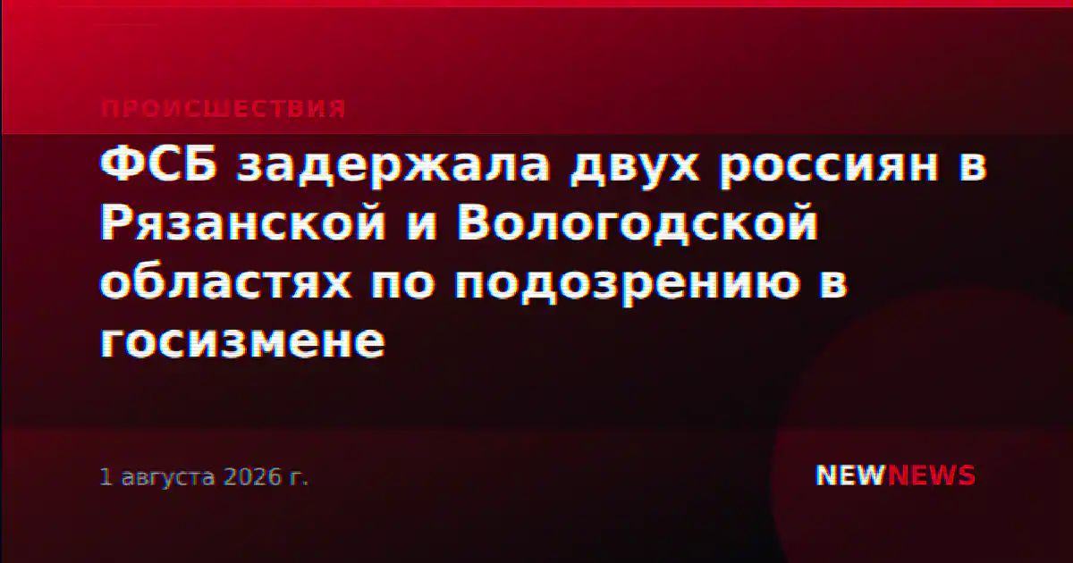 ФСБ задержала двух россиян в Рязанской и Вологодской областях по подозрению в госизмене