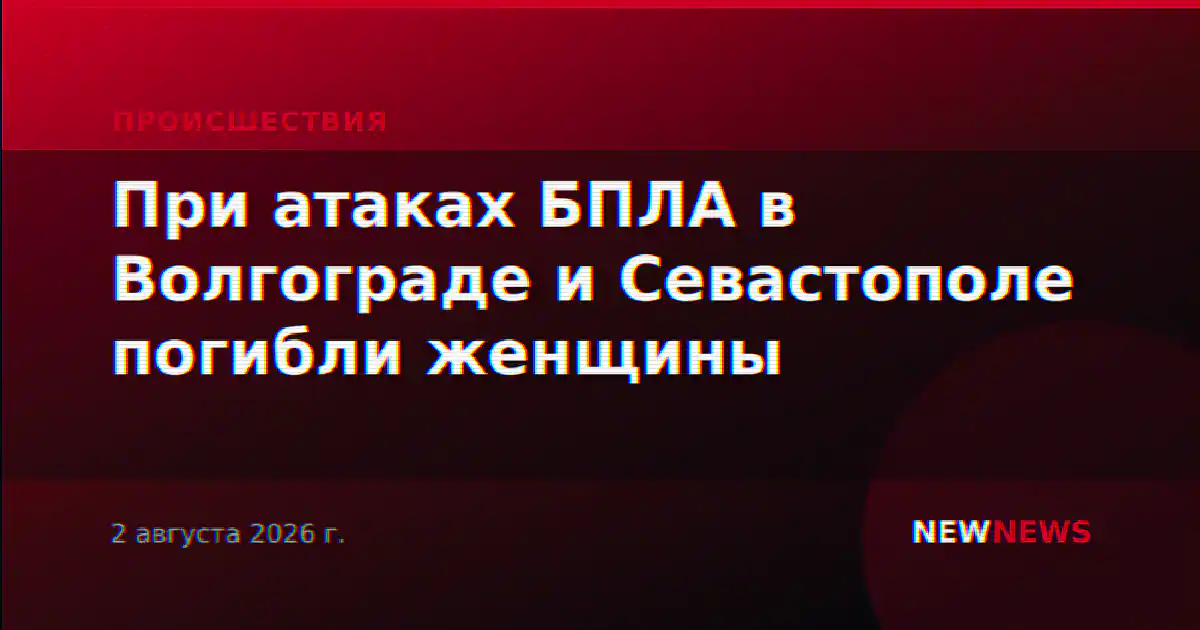 При атаках БПЛА в Волгограде и Севастополе погибли женщины