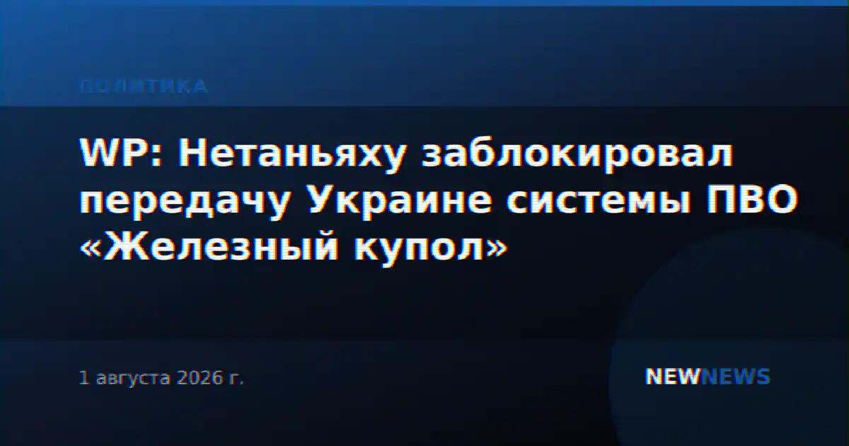 WP: Нетаньяху заблокировал передачу Украине системы ПВО «Железный купол»