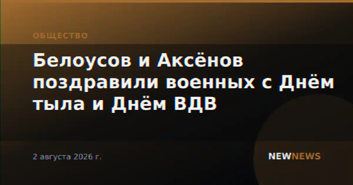 Белоусов и Аксёнов поздравили военных с Днём тыла и Днём ВДВ