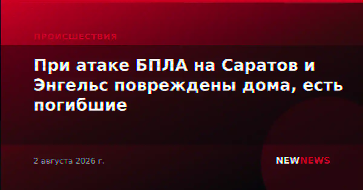При атаке БПЛА на Саратов и Энгельс повреждены дома, есть погибшие