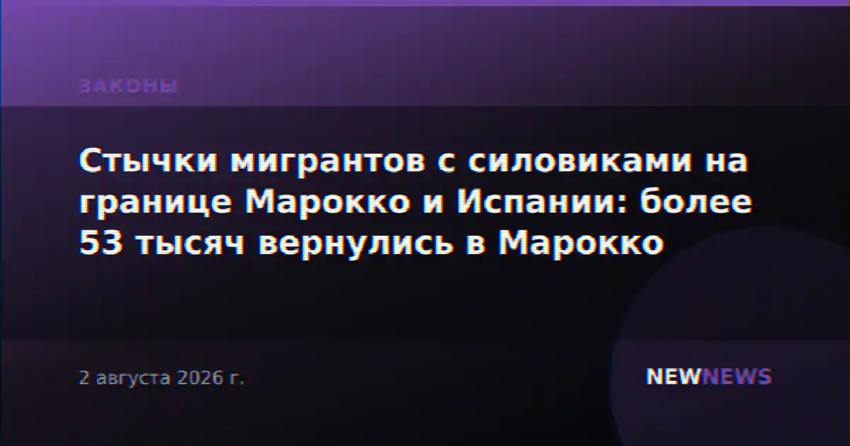 Стычки мигрантов с силовиками на границе Марокко и Испании: более 53 тысяч вернулись в Марокко