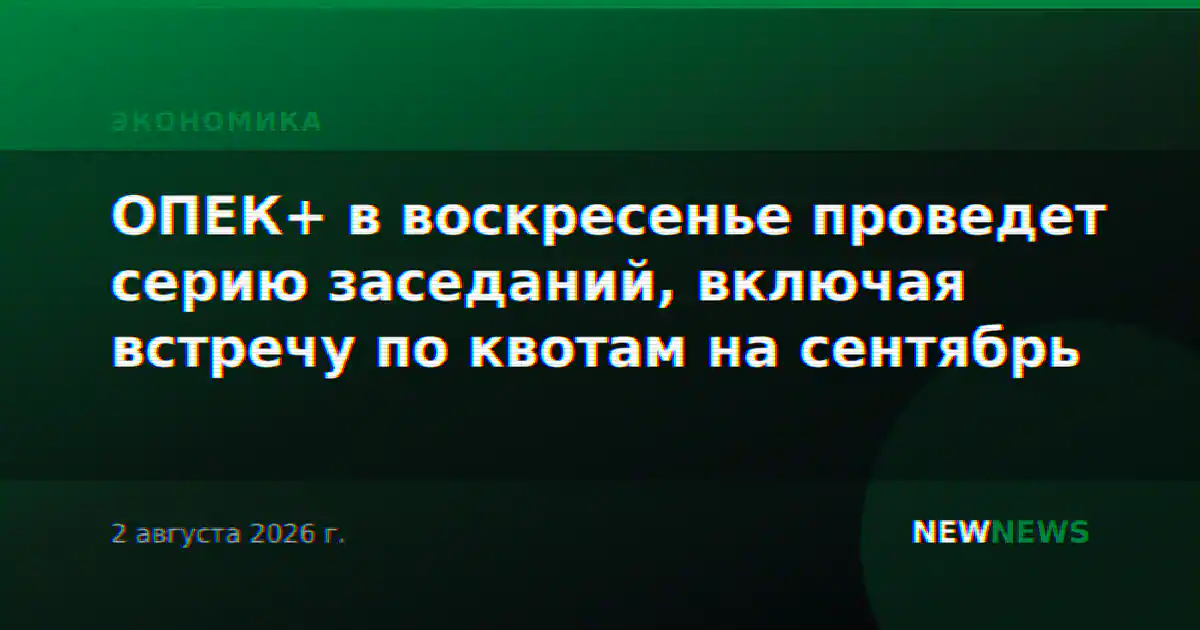 ОПЕК+ в воскресенье проведет серию заседаний, включая встречу по квотам на сентябрь
