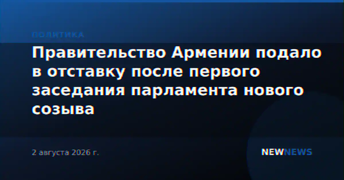 Правительство Армении подало в отставку после первого заседания парламента нового созыва