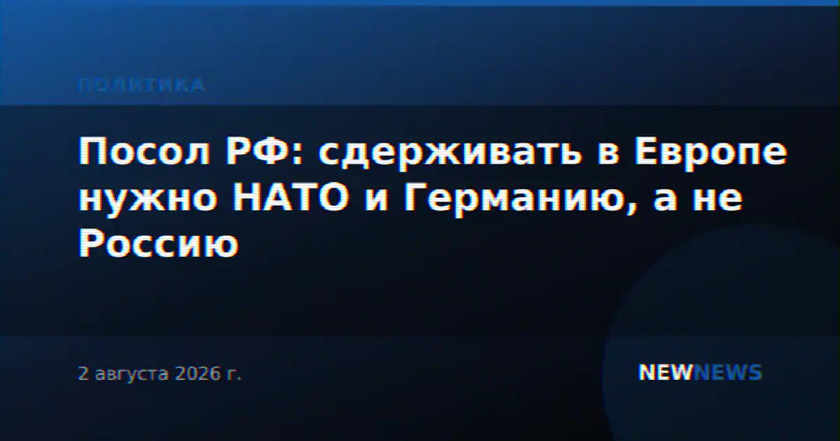 Посол РФ: сдерживать в Европе нужно НАТО и Германию, а не Россию