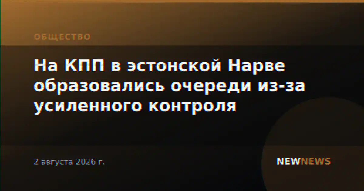 На КПП в эстонской Нарве образовались очереди из-за усиленного контроля