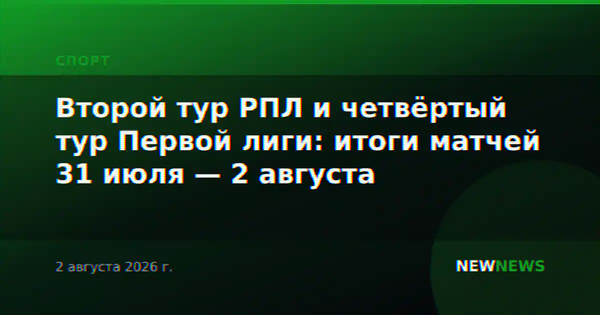 Второй тур РПЛ и четвёртый тур Первой лиги: итоги матчей 31 июля — 2 августа