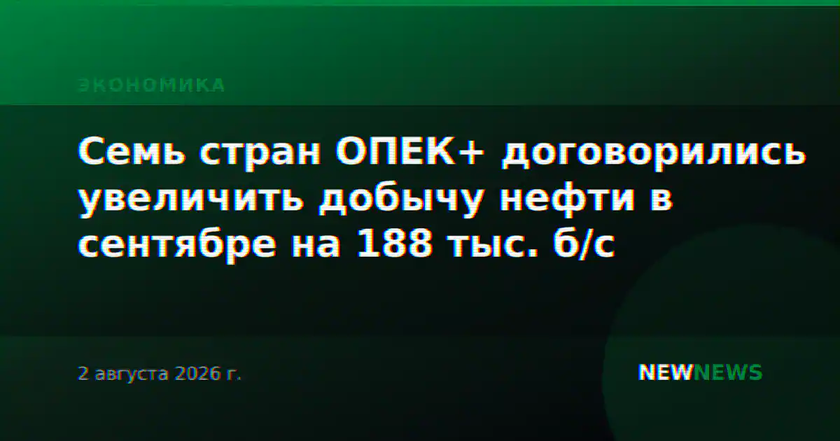 Семь стран ОПЕК+ договорились увеличить добычу нефти в сентябре на 188 тыс. б/с
