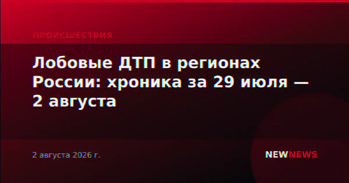 Лобовые ДТП в регионах России: хроника за 29 июля — 2 августа