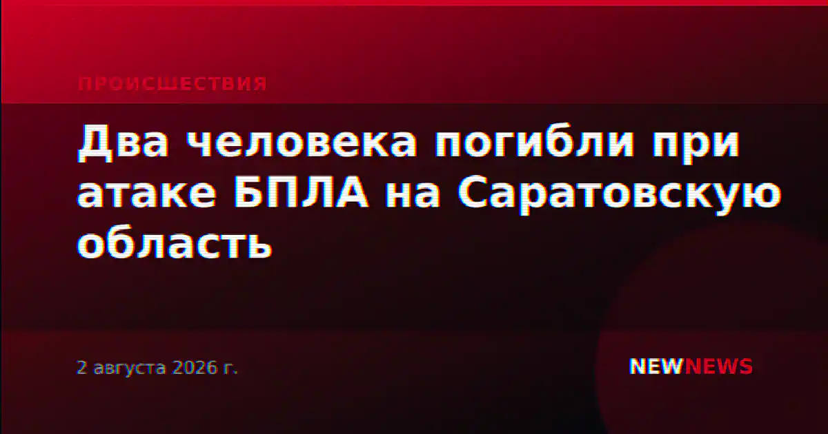 Два человека погибли при атаке БПЛА на Саратовскую область