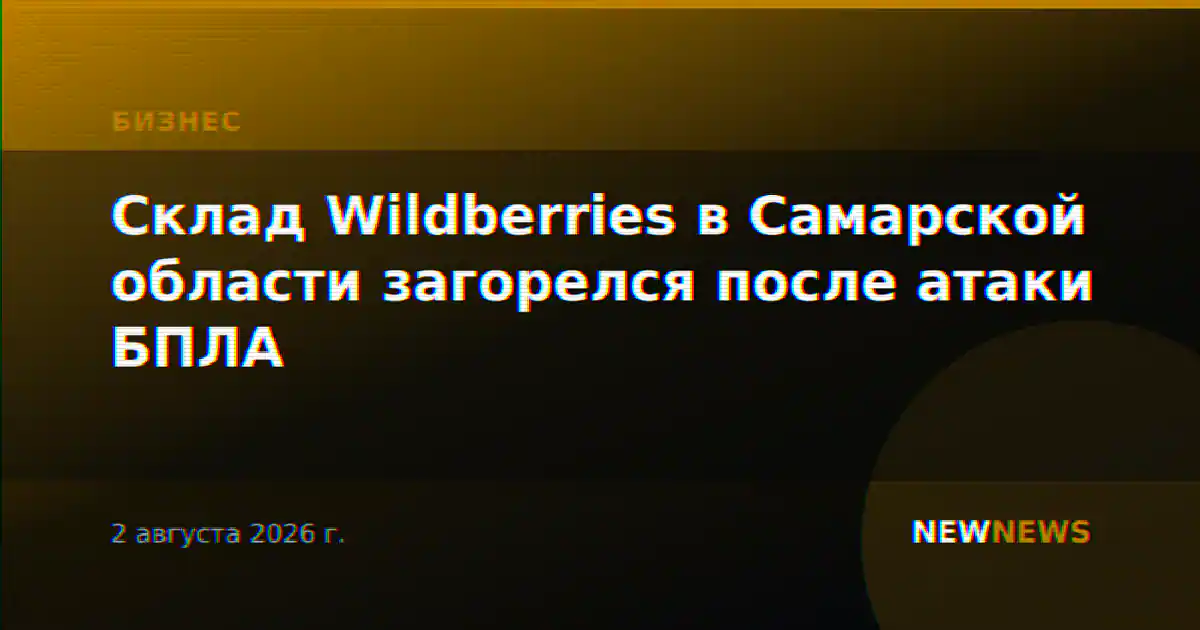 Склад Wildberries в Самарской области загорелся после атаки БПЛА