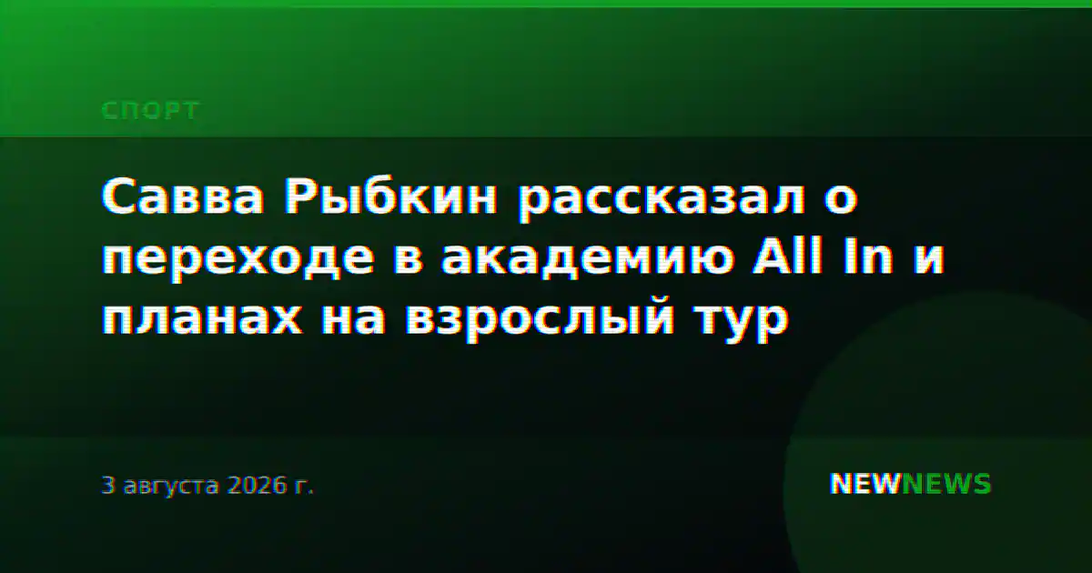 Савва Рыбкин рассказал о переходе в академию All In и планах на взрослый тур