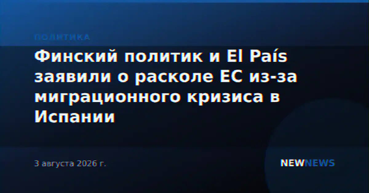 Финский политик и El País заявили о расколе ЕС из-за миграционного кризиса в Испании