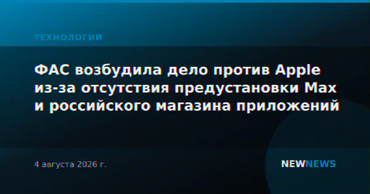 ФАС возбудила дело против Apple из-за отсутствия предустановки Max и российского магазина приложений