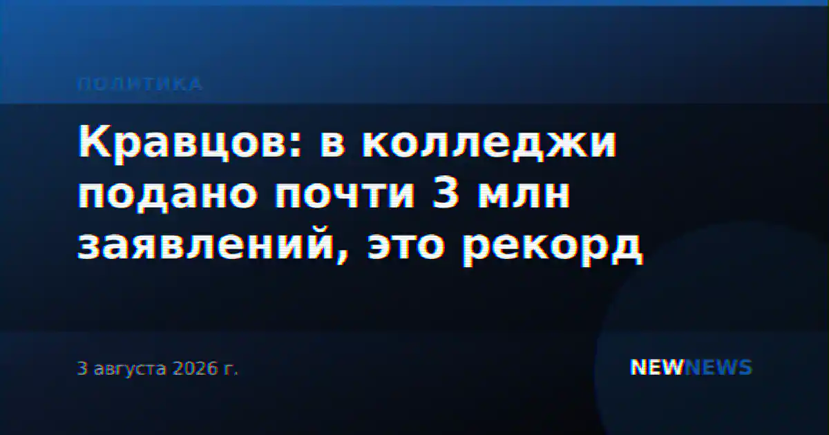 Кравцов: в колледжи подано почти 3 млн заявлений, это рекорд