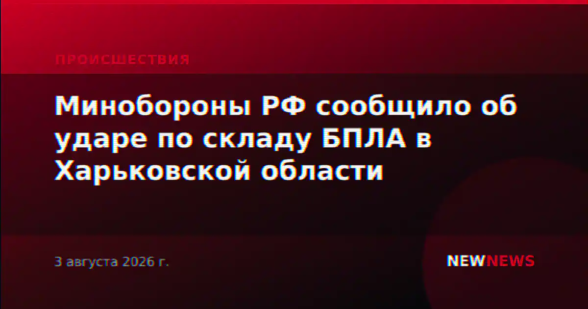 Минобороны РФ сообщило об ударе по складу БПЛА в Харьковской области