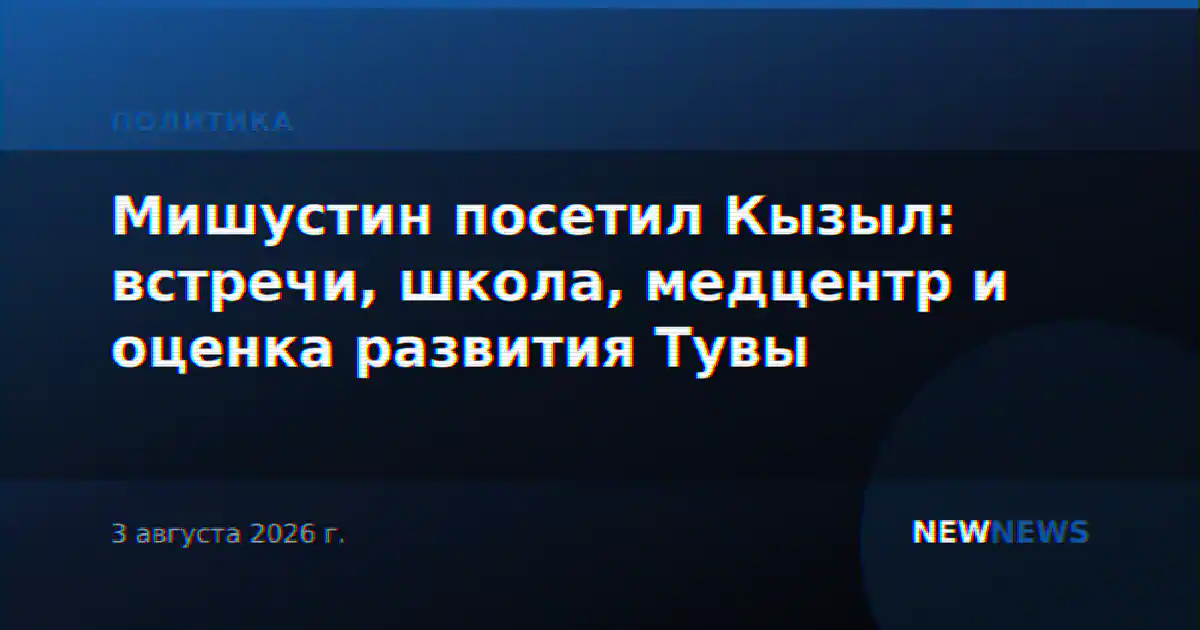 Мишустин посетил Кызыл: встречи, школа, медцентр и оценка развития Тувы