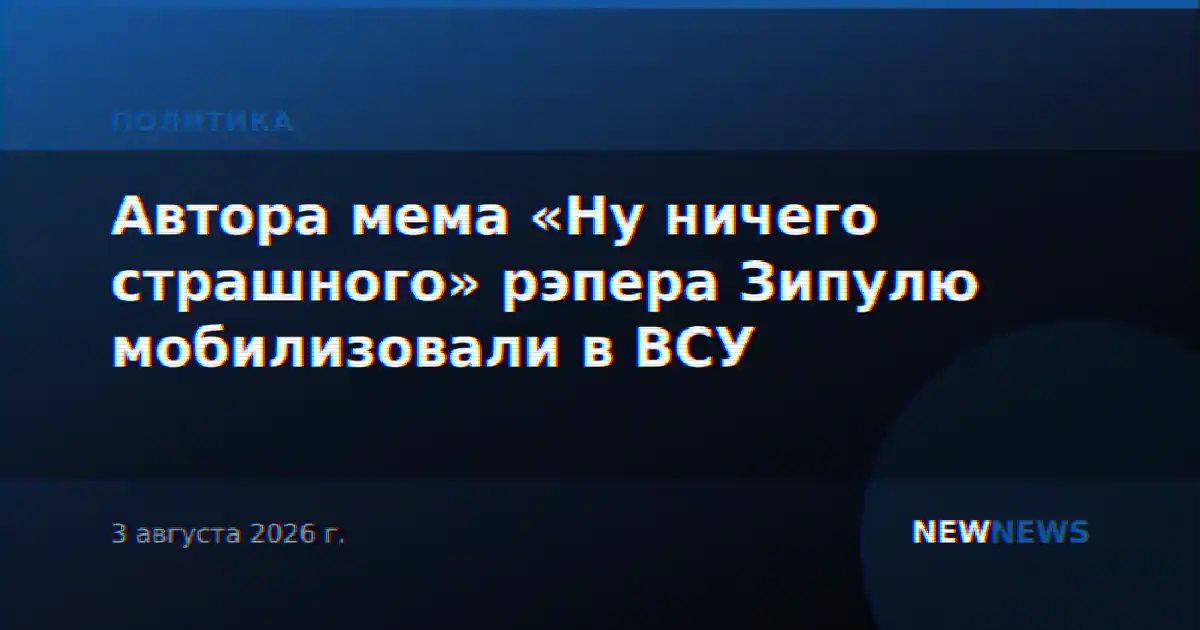 Автора мема «Ну ничего страшного» рэпера Зипулю мобилизовали в ВСУ