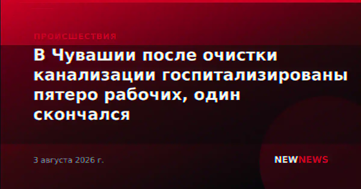 В Чувашии после очистки канализации госпитализированы пятеро рабочих, один скончался