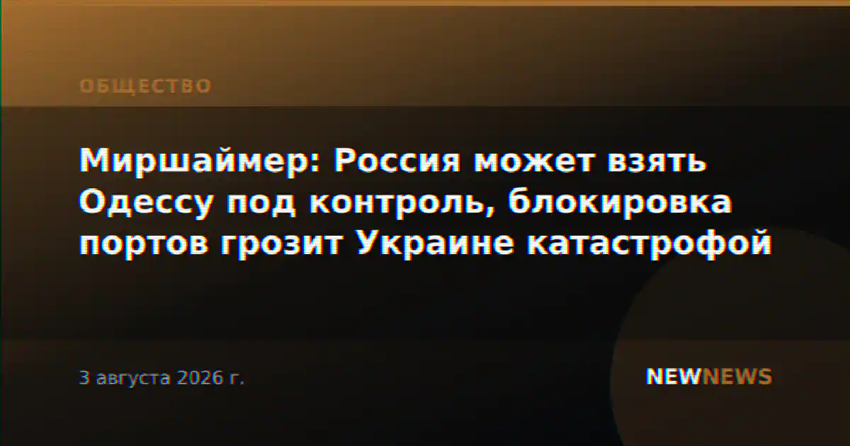 Миршаймер: Россия может взять Одессу под контроль, блокировка портов грозит Украине катастрофой